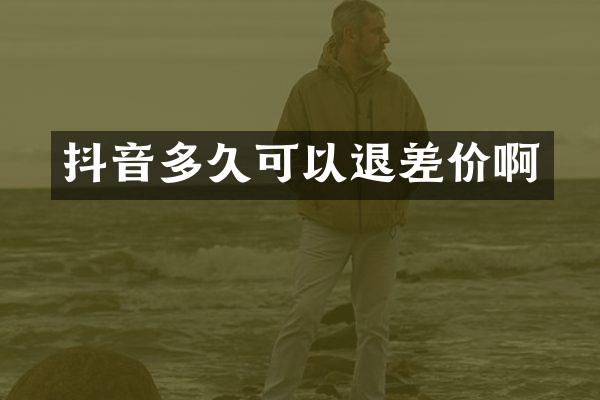 抖音多久可以退差价啊