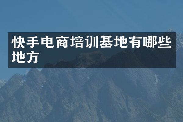 快手电商培训基地有哪些地方