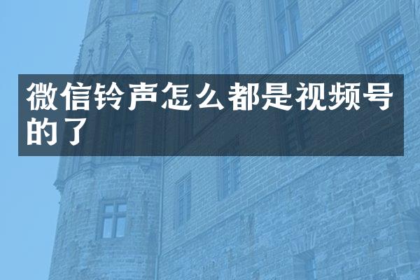 微信铃声怎么都是视频号的了