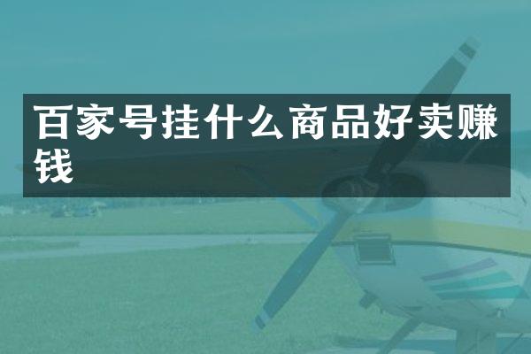 百家号挂什么商品好卖赚钱