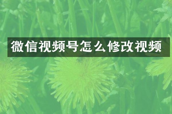 微信视频号怎么修改视频