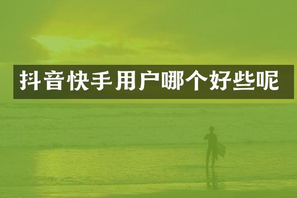 抖音快手用户哪个好些呢