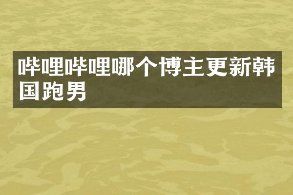 哔哩哔哩哪个博主更新韩国跑男