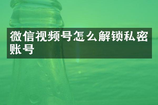 微信视频号怎么解锁私密账号