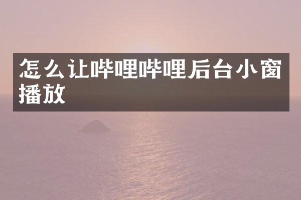 怎么让哔哩哔哩后台小窗播放
