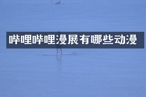 哔哩哔哩漫展有哪些动漫