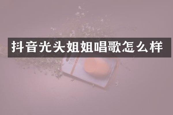 抖音光头姐姐唱歌怎么样