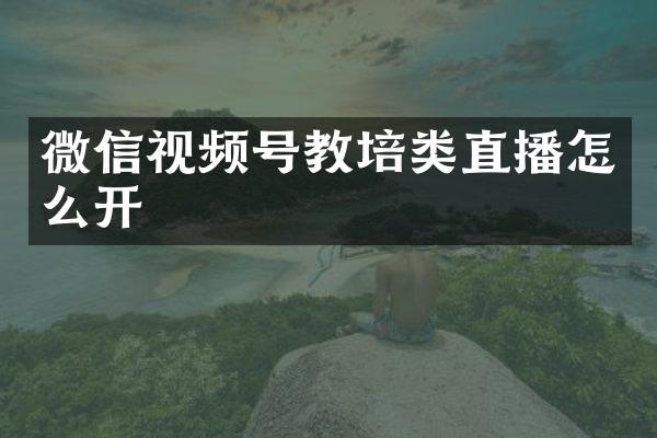 微信视频号教培类直播怎么开