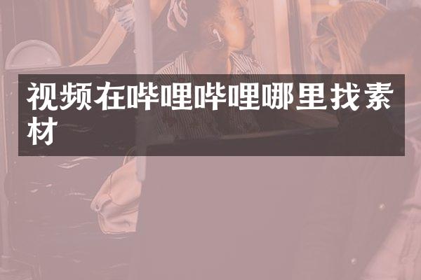 视频在哔哩哔哩哪里找素材