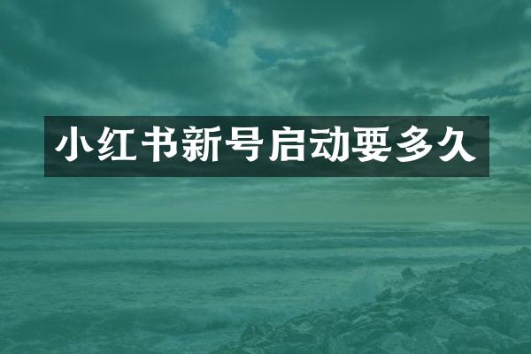 小红书新号启动要多久