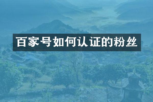 百家号如何认证的粉丝