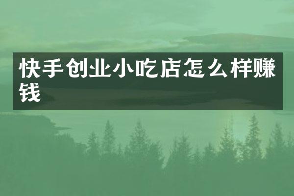 快手创业小吃店怎么样赚钱