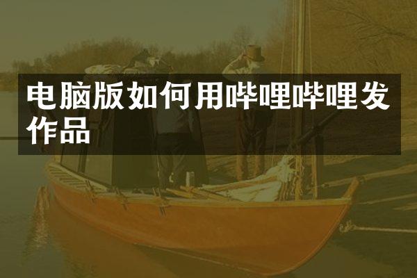 电脑版如何用哔哩哔哩发作品