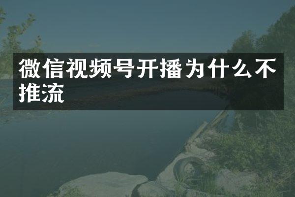 微信视频号开播为什么不推流