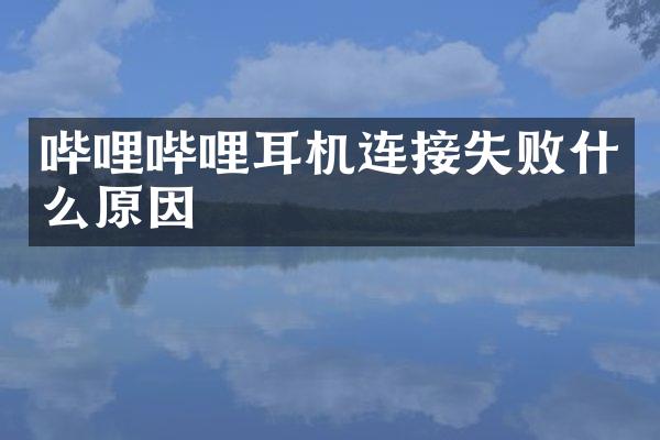 哔哩哔哩耳机连接失败什么原因