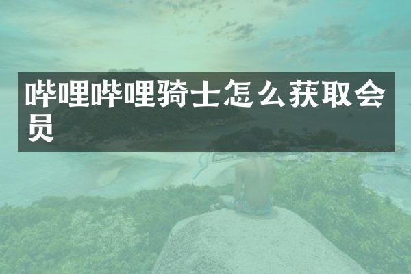 哔哩哔哩骑士怎么获取会员