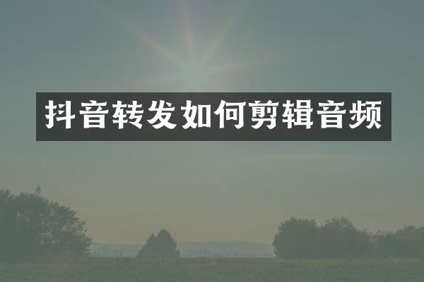 抖音转发如何剪辑音频