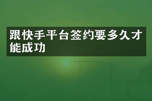 跟快手平台签约要多久才能成功