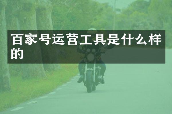 百家号运营工具是什么样的