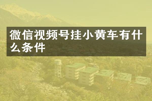 微信视频号挂小黄车有什么条件
