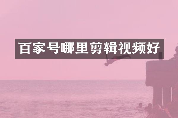 百家号哪里剪辑视频好