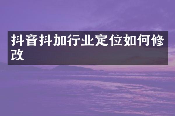 抖音抖加行业定位如何修改