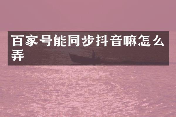 百家号能同步抖音嘛怎么弄