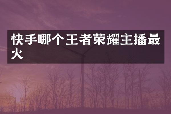 快手哪个王者荣耀主播最火