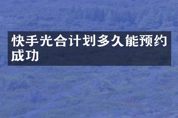 快手光合计划多久能预约成功