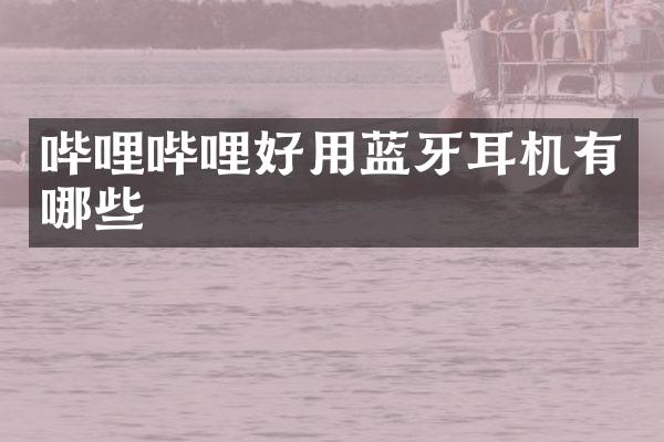 哔哩哔哩好用蓝牙耳机有哪些