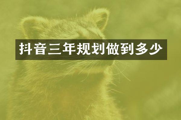 抖音三年规划做到多少