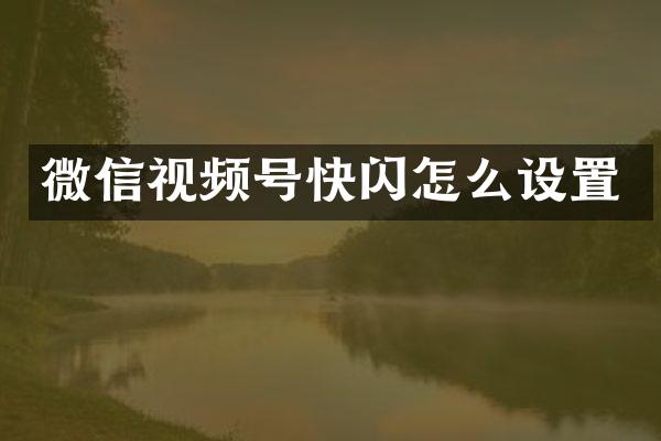 微信视频号快闪怎么设置
