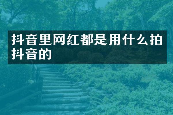 抖音里网红都是用什么拍抖音的