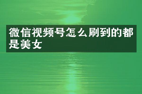 微信视频号怎么刷到的都是