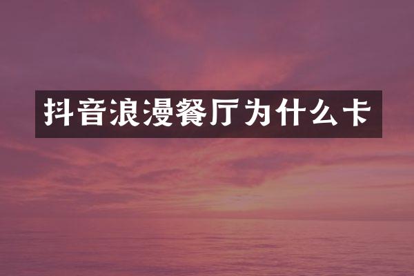 抖音浪漫餐厅为什么卡