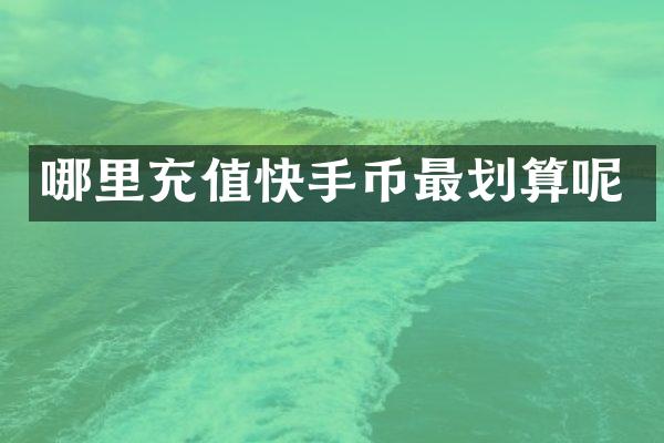 哪里充值快手币最划算呢