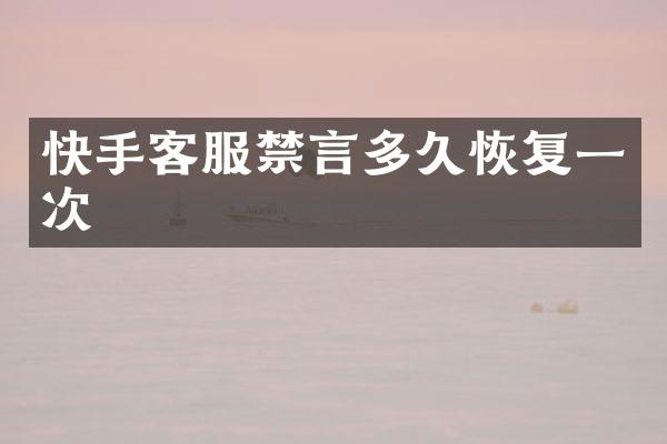 快手客服禁言多久恢复一次