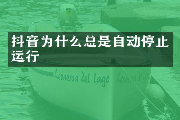 抖音为什么总是自动停止运行
