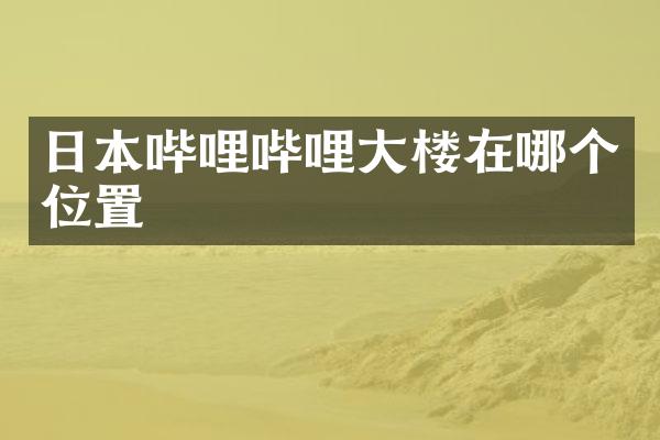 日本哔哩哔哩大楼在哪个位置