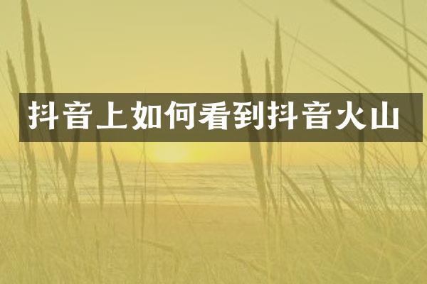 抖音上如何看到抖音火山