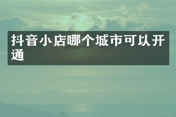 抖音小店哪个城市可以开通