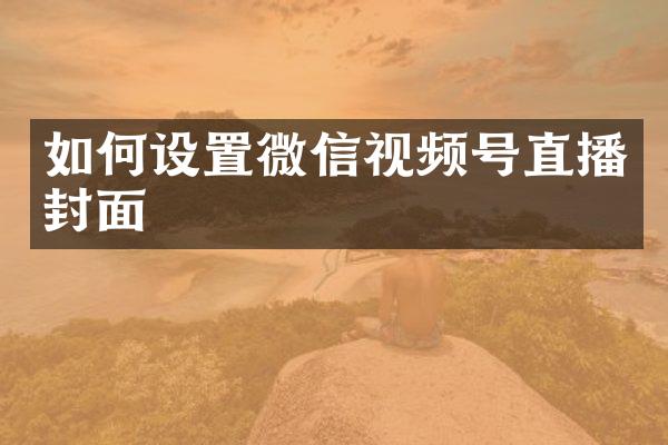 如何设置微信视频号直播封面