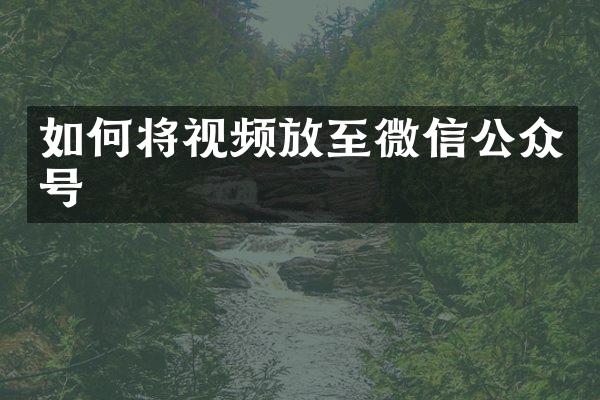 如何将视频放至微信公众号
