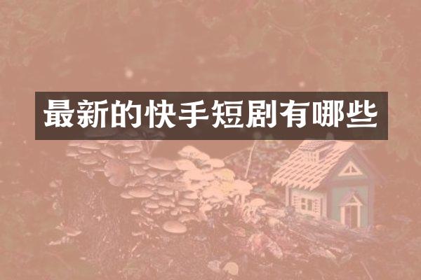 最新的快手短剧有哪些