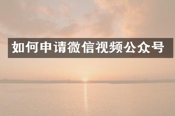 如何申请微信视频公众号