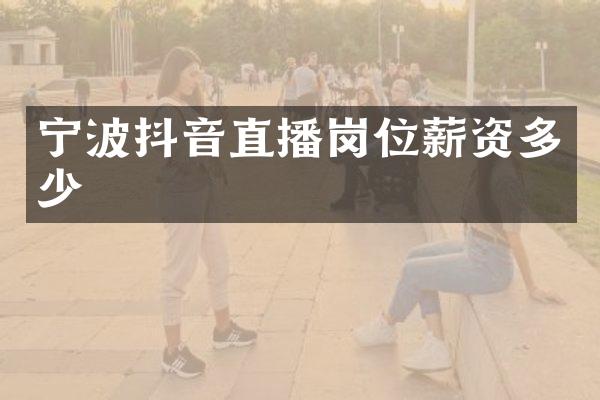 宁波抖音直播岗位薪资多少