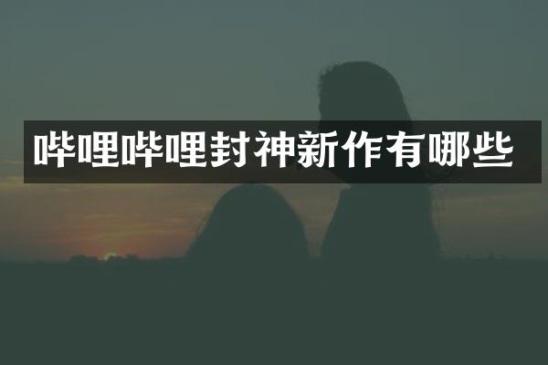 哔哩哔哩封神新作有哪些