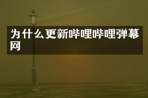 为什么更新哔哩哔哩弹幕网
