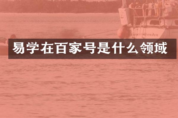 易学在百家号是什么领域