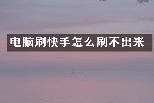 电脑刷快手怎么刷不出来